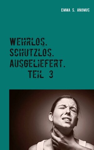 Buchcover Wehrlos. Schutzlos. Ausgeliefert. Teil 3 | Emma S. Anomus | EAN 9783752846867 | ISBN 3-7528-4686-0 | ISBN 978-3-7528-4686-7