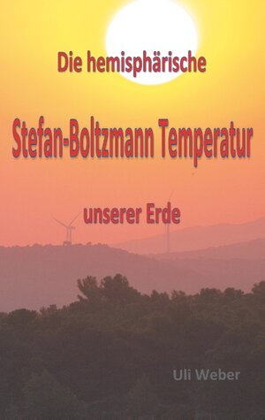 Buchcover Die hemisphärische Stefan-Boltzmann Temperatur unserer Erde | Uli Weber | EAN 9783752870343 | ISBN 3-7528-7034-6 | ISBN 978-3-7528-7034-3