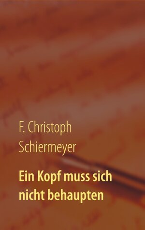 Buchcover Ein Kopf muss sich nicht behaupten | F. Christoph Schiermeyer | EAN 9783752887723 | ISBN 3-7528-8772-9 | ISBN 978-3-7528-8772-3