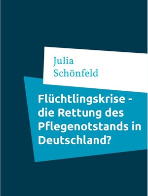 Buchcover Flüchtlingskrise - die Rettung des Pflegenotstands in Deutschland? | Julia Schönfeld | EAN 9783752896381 | ISBN 3-7528-9638-8 | ISBN 978-3-7528-9638-1