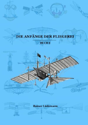 Buchcover Die Anfänge der Fliegerei Buch I (Zusammenfassung der Teile 1-3 der Kleinen illustrierten Schriftenreihe zur Geschichte der Luftfahrt) | Rainer Lüdemann | EAN 9783752940794 | ISBN 3-7529-4079-4 | ISBN 978-3-7529-4079-4