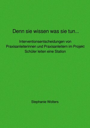 Buchcover Denn sie wissen was sie tun... Interventionsentscheidungen von Praxisanleiterinnen und Praxisanleitern im Projekt Schüler leiten eine Station | Stephanie Wolters | EAN 9783752954524 | ISBN 3-7529-5452-3 | ISBN 978-3-7529-5452-4