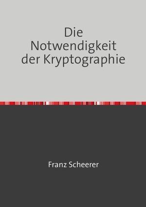 Buchcover Die Notwendigkeit der Kryptographie | Franz Scheerer | EAN 9783753101149 | ISBN 3-7531-0114-1 | ISBN 978-3-7531-0114-9