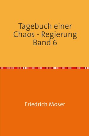 Buchcover Tagebuch einer Chaos - Regierung / Tagebuch einer Chaos - Regierung Band 6 | Friedrich Moser | EAN 9783753105345 | ISBN 3-7531-0534-1 | ISBN 978-3-7531-0534-5