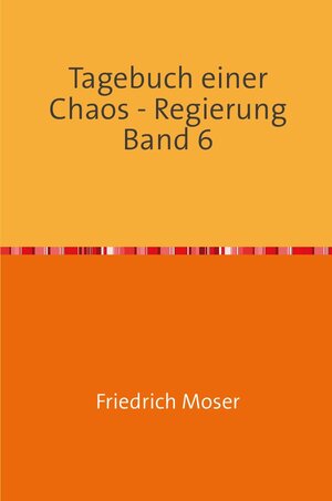 Buchcover Tagebuch einer Chaos - Regierung / Tagebuch einer Chaos - Regierung Band 6 | Friedrich Moser | EAN 9783753105352 | ISBN 3-7531-0535-X | ISBN 978-3-7531-0535-2