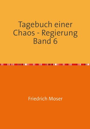 Buchcover Tagebuch einer Chaos - Regierung / Tagebuch einer Chaos - Regierung Band 6 | Friedrich Moser | EAN 9783753105369 | ISBN 3-7531-0536-8 | ISBN 978-3-7531-0536-9