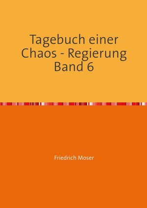 Buchcover Tagebuch einer Chaos - Regierung / Tagebuch einer Chaos - Regierung Band 6 | Friedrich Moser | EAN 9783753105376 | ISBN 3-7531-0537-6 | ISBN 978-3-7531-0537-6