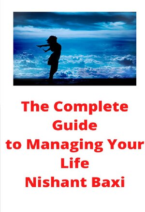 Buchcover The Complete Guide to Managing Your Life | Nishant Baxi | EAN 9783753113746 | ISBN 3-7531-1374-3 | ISBN 978-3-7531-1374-6