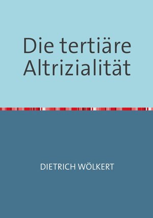 Buchcover Die tertiäre Altrizialität | Dietrich Wölkert | EAN 9783753142708 | ISBN 3-7531-4270-0 | ISBN 978-3-7531-4270-8