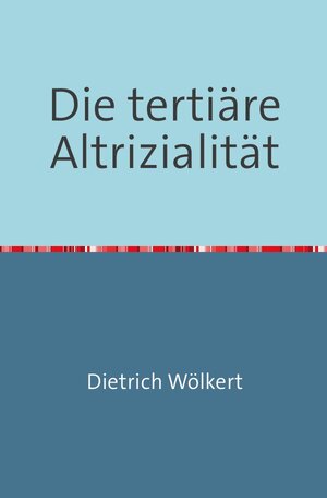 Buchcover Die tertiäre Altrizialität | Dietrich Wölkert | EAN 9783753143026 | ISBN 3-7531-4302-2 | ISBN 978-3-7531-4302-6
