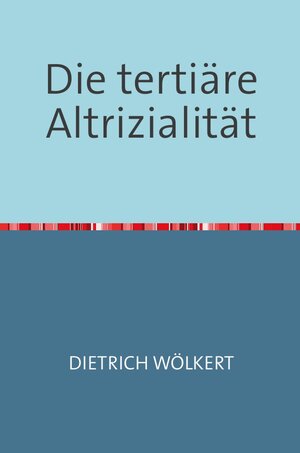 Buchcover Die tertiäre Altrizialität | Dietrich Wölkert | EAN 9783753143040 | ISBN 3-7531-4304-9 | ISBN 978-3-7531-4304-0