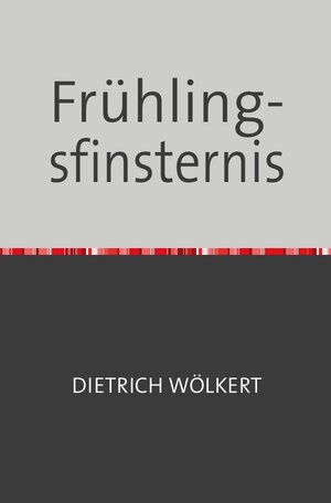 Buchcover Frühlingsfinsternis | Dietrich Wölkert | EAN 9783753149912 | ISBN 3-7531-4991-8 | ISBN 978-3-7531-4991-2
