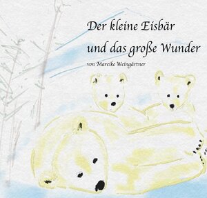 Buchcover Der kleine Eisbär und das große Wunder | Mareike Weingärtner | EAN 9783754106631 | ISBN 3-7541-0663-5 | ISBN 978-3-7541-0663-1