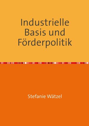 Buchcover Industrielle Basis und Förderpolitik | Stefanie Wätzel | EAN 9783754137444 | ISBN 3-7541-3744-1 | ISBN 978-3-7541-3744-4