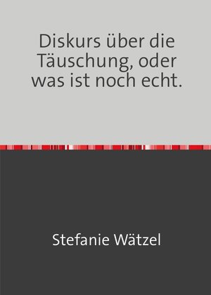 Buchcover Diskurs über die Täuschung, oder was ist noch echt. | Stefanie Wätzel | EAN 9783754141038 | ISBN 3-7541-4103-1 | ISBN 978-3-7541-4103-8