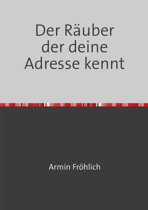 Buchcover Der Räuber der deine Adresse kennt | Armin Fröhlich | EAN 9783754146927 | ISBN 3-7541-4692-0 | ISBN 978-3-7541-4692-7