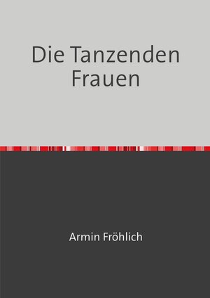 Buchcover Die Tanzenden Frauen | Armin Fröhlich | EAN 9783754146934 | ISBN 3-7541-4693-9 | ISBN 978-3-7541-4693-4