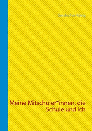 Buchcover Meine Mitschüler*innen, die Schule und ich | Sandra Fee-König | EAN 9783754305249 | ISBN 3-7543-0524-7 | ISBN 978-3-7543-0524-9