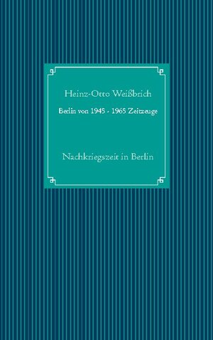 Buchcover Berlin von 1945 - 1965 Zeitzeuge | Heinz-Otto Weißbrich | EAN 9783754326855 | ISBN 3-7543-2685-6 | ISBN 978-3-7543-2685-5