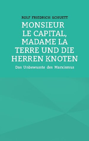 Buchcover Monsieur le Capital, Madame la Terre und die Herren Knoten | Rolf Friedrich Schuett | EAN 9783754332702 | ISBN 3-7543-3270-8 | ISBN 978-3-7543-3270-2