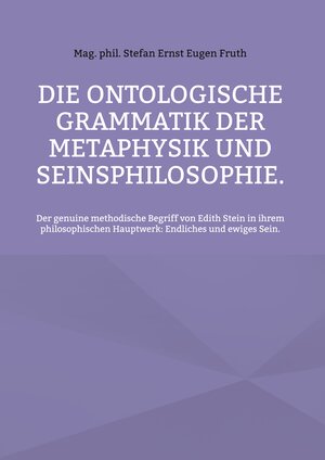 Buchcover Die ontologische Grammatik der Metaphysik und Seinsphilosophie. | Stefan Ernst Eugen Fruth | EAN 9783754338933 | ISBN 3-7543-3893-5 | ISBN 978-3-7543-3893-3