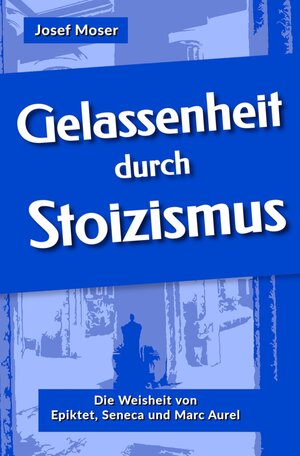 Buchcover Gelassenheit durch Stoizismus | Josef Moser | EAN 9783754652565 | ISBN 3-7546-5256-7 | ISBN 978-3-7546-5256-5