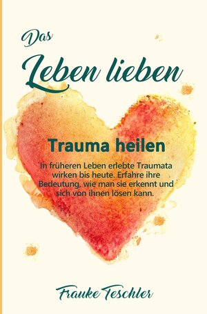 Buchcover Das Leben lieben - Trauma heilen | Frauke Teschler | EAN 9783754685488 | ISBN 3-7546-8548-1 | ISBN 978-3-7546-8548-8