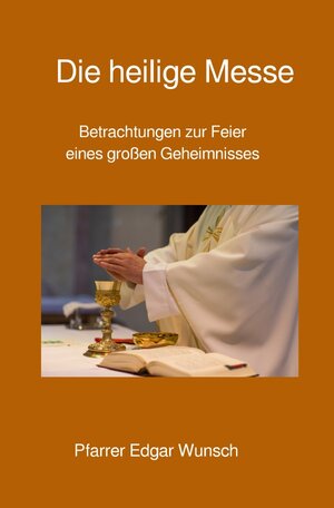 Buchcover Die heilige Messe | Edgar Wunsch | EAN 9783754911365 | ISBN 3-7549-1136-8 | ISBN 978-3-7549-1136-5