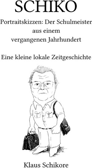 Buchcover SCHIKO – Portraitskizzen: Der Schulmeister aus einem vergangenen Jahrhundert | Klaus Schikore | EAN 9783754938782 | ISBN 3-7549-3878-9 | ISBN 978-3-7549-3878-2