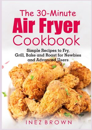 Buchcover The 30-Minute Air Fryer Cookbook | Inez Brown | EAN 9783755707769 | ISBN 3-7557-0776-4 | ISBN 978-3-7557-0776-9