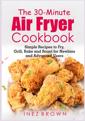 Buchcover The 30-Minute Air Fryer Cookbook | Inez Brown | EAN 9783755707769 | ISBN 3-7557-0776-4 | ISBN 978-3-7557-0776-9