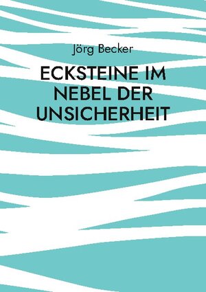 Buchcover Ecksteine im Nebel der Unsicherheit | Jörg Becker | EAN 9783755733256 | ISBN 3-7557-3325-0 | ISBN 978-3-7557-3325-6
