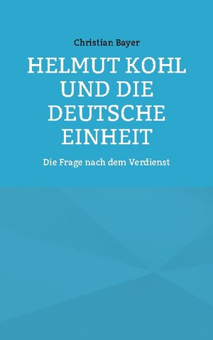 Buchcover Helmut Kohl und die Deutsche Einheit | Christian Bayer | EAN 9783755751571 | ISBN 3-7557-5157-7 | ISBN 978-3-7557-5157-1