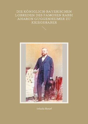 Buchcover Die königlich-bayerischen Lobreden des famosen Rabbi Aharon Guggenheimer zu Kriegshaber | Yehuda Shenef | EAN 9783755751618 | ISBN 3-7557-5161-5 | ISBN 978-3-7557-5161-8