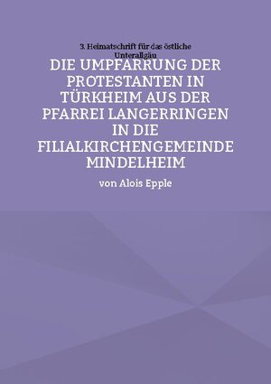 Buchcover Die Umpfarrung der Protestanten in Türkheim aus der Pfarrei Langer-ringen in die Filialkirchengemeinde Mindelheim | Alois Epple | EAN 9783755752639 | ISBN 3-7557-5263-8 | ISBN 978-3-7557-5263-9