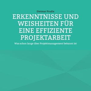 Buchcover ERKENNTNISSE UND WEISHEITEN FÜR EINE EFFIZIENTE PROJEKTARBEIT | Dietmar Prudix | EAN 9783755759270 | ISBN 3-7557-5927-6 | ISBN 978-3-7557-5927-0