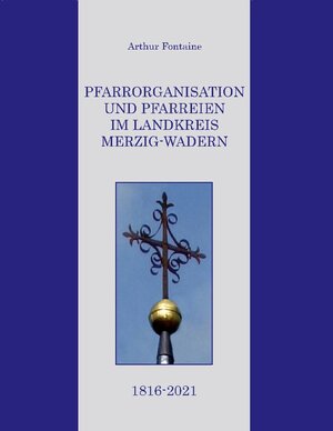 Buchcover Pfarrorganisation und Pfarreien im Landkreis Merzig-Wadern 1816-2021 | Arthur Fontaine | EAN 9783755759416 | ISBN 3-7557-5941-1 | ISBN 978-3-7557-5941-6