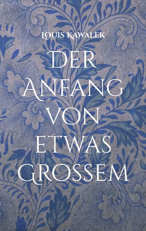 Buchcover Der Anfang von etwas Großem | Louis Kawalek | EAN 9783755777137 | ISBN 3-7557-7713-4 | ISBN 978-3-7557-7713-7