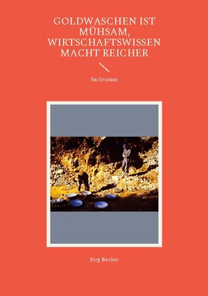Buchcover Goldwaschen ist mühsam, Wirtschaftswissen macht reicher | Jörg Becker | EAN 9783756203857 | ISBN 3-7562-0385-9 | ISBN 978-3-7562-0385-7