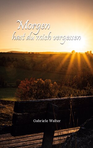 Buchcover Morgen hast du mich vergessen | Gabriele Walter | EAN 9783756211760 | ISBN 3-7562-1176-2 | ISBN 978-3-7562-1176-0
