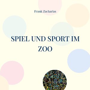 Buchcover Spiel und Sport im Zoo | Frank Zacharias | EAN 9783756230679 | ISBN 3-7562-3067-8 | ISBN 978-3-7562-3067-9