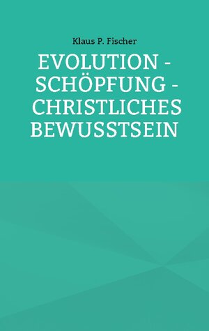Buchcover Evolution - Schöpfung - Christliches Bewusstsein | Klaus P. Fischer | EAN 9783756258703 | ISBN 3-7562-5870-X | ISBN 978-3-7562-5870-3