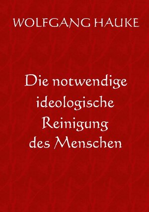 Buchcover Die notwendige ideologische Reinigung des Menschen | Wolfgang Hauke | EAN 9783756258918 | ISBN 3-7562-5891-2 | ISBN 978-3-7562-5891-8