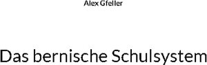 Buchcover Das bernische Schulsystem | Alex Gfeller | EAN 9783756276134 | ISBN 3-7562-7613-9 | ISBN 978-3-7562-7613-4