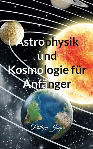 Buchcover Astrophysik und Kosmologie für Anfänger | Philipp Jäger | EAN 9783756292592 | ISBN 3-7562-9259-2 | ISBN 978-3-7562-9259-2