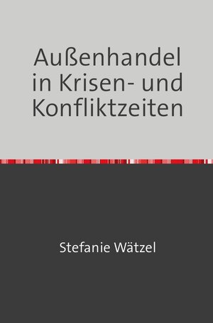 Buchcover Außenhandel in Krisen- und Konfliktzeiten | Stefanie Wätzel | EAN 9783756524853 | ISBN 3-7565-2485-X | ISBN 978-3-7565-2485-3