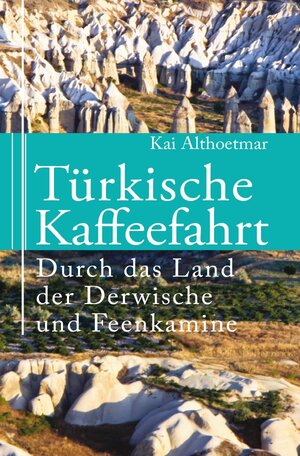 Buchcover Türkische Kaffeefahrt. Durch das Land der Derwische und Feenkamine | Kai Althoetmar | EAN 9783756535958 | ISBN 3-7565-3595-9 | ISBN 978-3-7565-3595-8