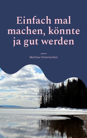 Buchcover Einfach mal machen, könnte ja gut werden | Matthias Unverdorben | EAN 9783756808168 | ISBN 3-7568-0816-5 | ISBN 978-3-7568-0816-8