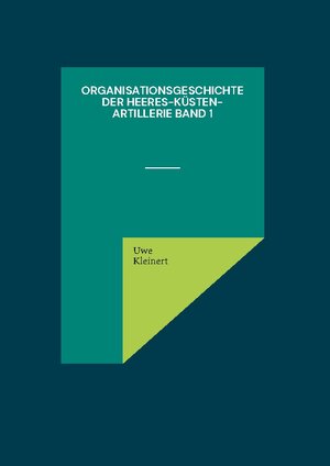 Buchcover Organisationsgeschichte der Heeres-Küsten-Artillerie Band 1 | Uwe Kleinert | EAN 9783756808274 | ISBN 3-7568-0827-0 | ISBN 978-3-7568-0827-4
