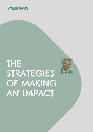 Buchcover The Strategies of Making an Impact | Faveur Gaius | EAN 9783756814725 | ISBN 3-7568-1472-6 | ISBN 978-3-7568-1472-5
